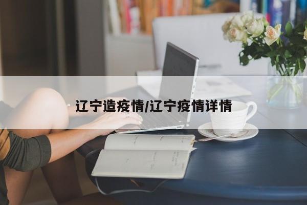 辽宁造疫情/辽宁疫情详情