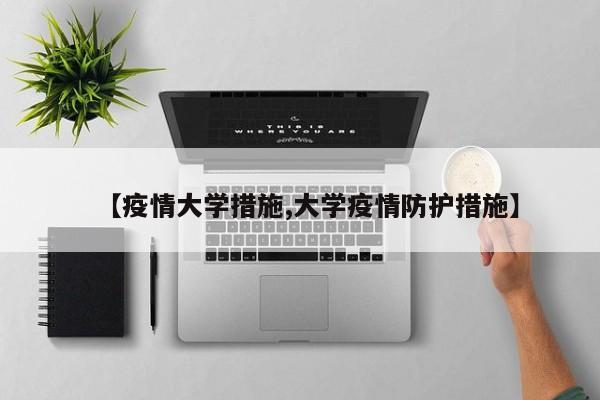 【疫情大学措施,大学疫情防护措施】
